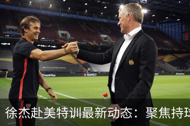 徐杰赴美特训最新动态：聚焦持球与投篮，期待全面进攻蜕变！