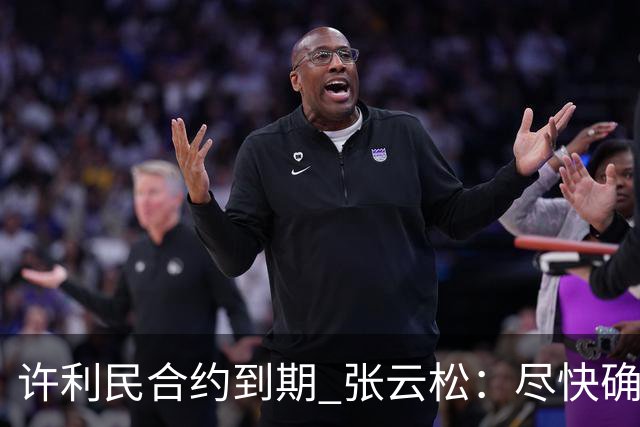许利民合约到期 张云松：尽快确定首钢主帅人选
